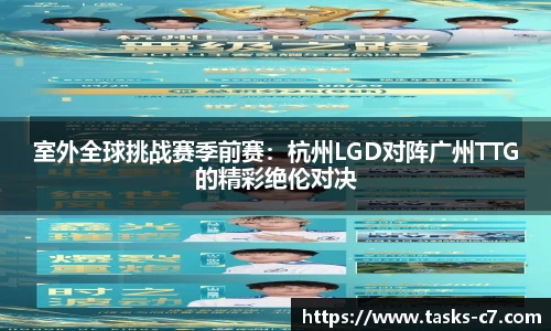 室外全球挑战赛季前赛：杭州LGD对阵广州TTG的精彩绝伦对决