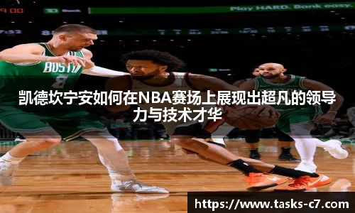 凯德坎宁安如何在NBA赛场上展现出超凡的领导力与技术才华