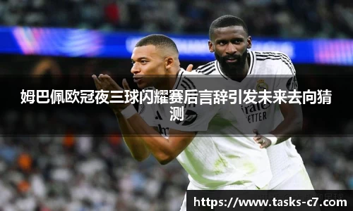 姆巴佩欧冠夜三球闪耀赛后言辞引发未来去向猜测