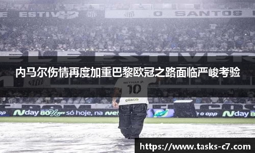 内马尔伤情再度加重巴黎欧冠之路面临严峻考验